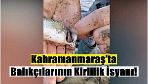 Kahramanmaraş’ta Balıkçılarının Kirlilik İsyanı!