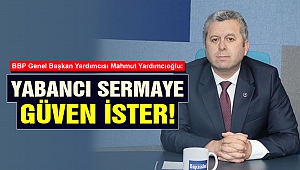 Yardımcıoğlu: Yabancı Sermaye Güven İster!