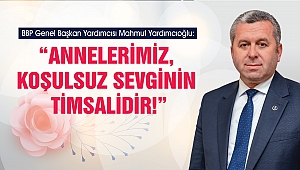 Yardımcıoğlu: Annelerimiz, Koşulsuz Sevginin Timsalidir!