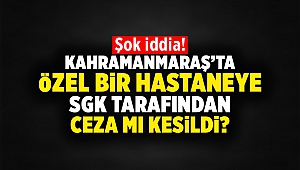 Kahramanmaraş'ta Özel Bir Hastaneye Ceza Kesildiği İddia Ediliyor