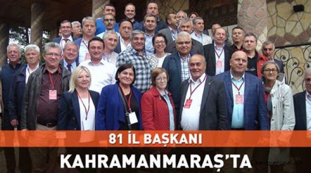 81 İl Başkanı Kahramanmaraş’ta