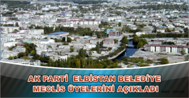 AK PARTİ ELBİSTAN BELEDİYE MECLİS ÜYELERİNİ AÇIKLADI