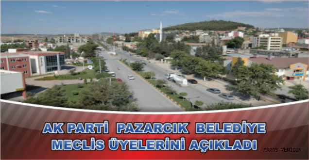 AK PARTİ PAZARCIK BELEDİYE MECLİS ÜYELERİNİ AÇIKLADI