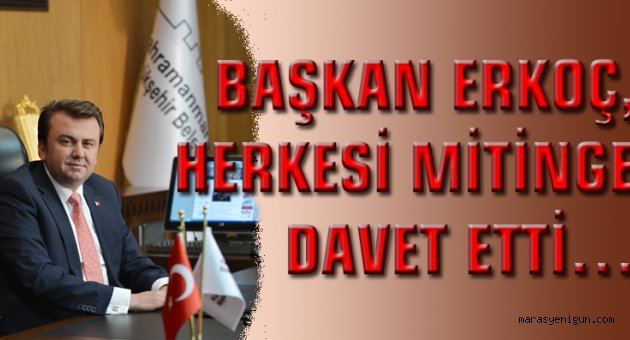 BAŞKAN ERKOÇ, HERKESİ MİTİNGE DAVET ETTİ…