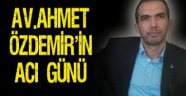Av. Ahmet Özdemir'in Acı Günü