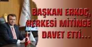 BAŞKAN ERKOÇ, HERKESİ MİTİNGE DAVET ETTİ…