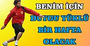 Benim İçin Duygu Yüklü Bir Hafta Olacak