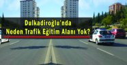 Dulkadiroğlu’nda Neden Trafik Eğitim Alanı Yok?