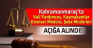 Kahramanmaraş’ta 2 Kaymakam ve Vali Yardımcısı açığa alındı